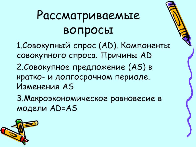 Рассматриваемые вопросы Совокупный спрос (AD). Компоненты совокупного спроса. Причины AD Совокупное предложение (AS) в